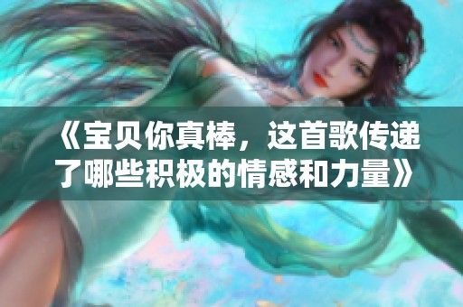 《宝贝你真棒，这首歌传递了哪些积极的情感和力量》