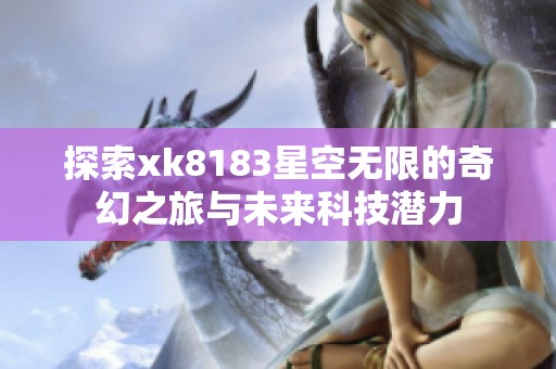 探索xk8183星空无限的奇幻之旅与未来科技潜力