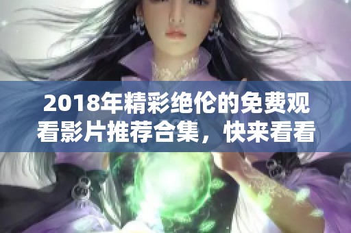 2018年精彩绝伦的免费观看影片推荐合集，快来看看吧