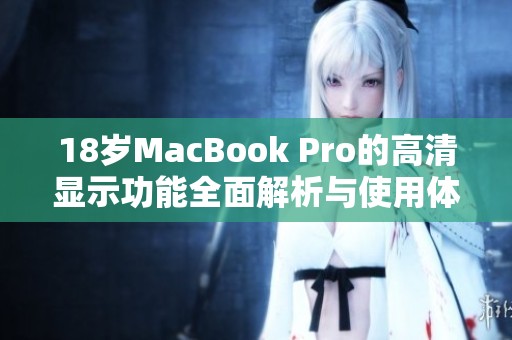 18岁MacBook Pro的高清显示功能全面解析与使用体验