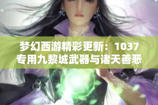 梦幻西游精彩更新：1037专用九黎城武器与诸天善恶童子揭晓