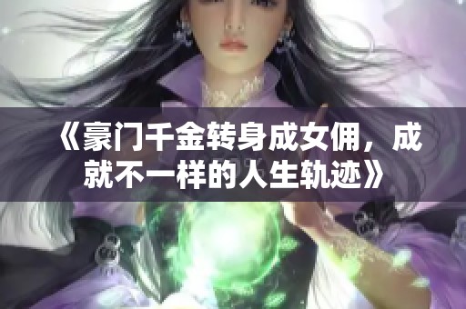 《豪门千金转身成女佣，成就不一样的人生轨迹》