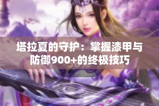 塔拉夏的守护：掌握漆甲与防御900+的终极技巧