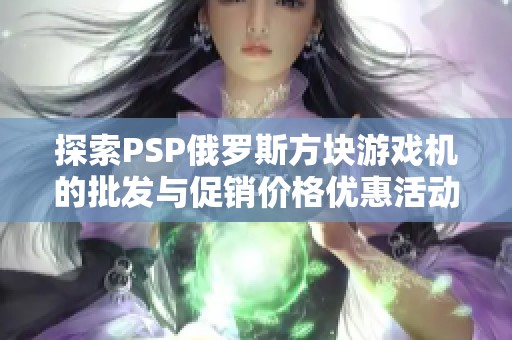 探索PSP俄罗斯方块游戏机的批发与促销价格优惠活动