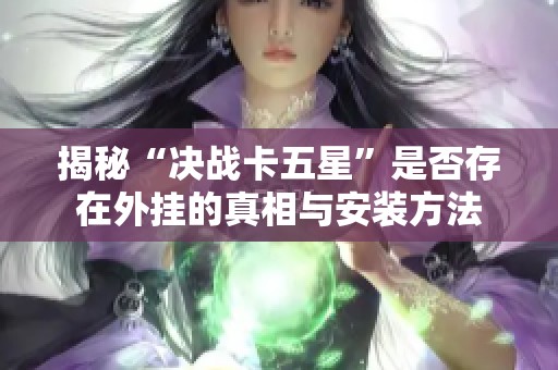 揭秘“决战卡五星”是否存在外挂的真相与安装方法