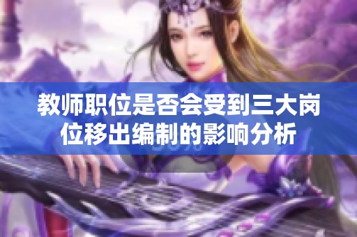 教师职位是否会受到三大岗位移出编制的影响分析