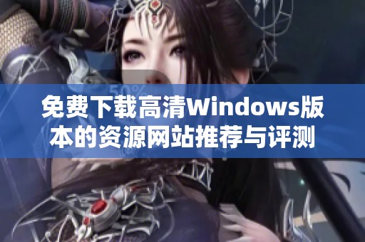 免费下载高清Windows版本的资源网站推荐与评测