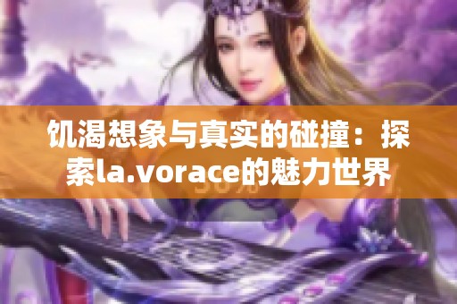 饥渴想象与真实的碰撞：探索la.vorace的魅力世界