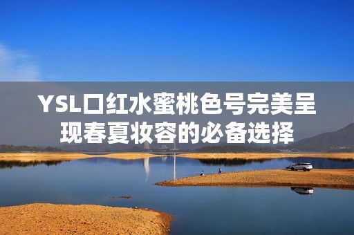 YSL口红水蜜桃色号完美呈现春夏妆容的必备选择