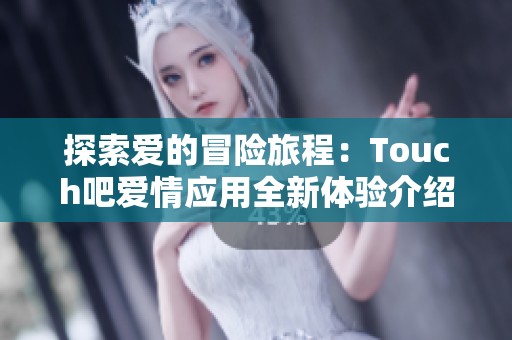 探索爱的冒险旅程：Touch吧爱情应用全新体验介绍