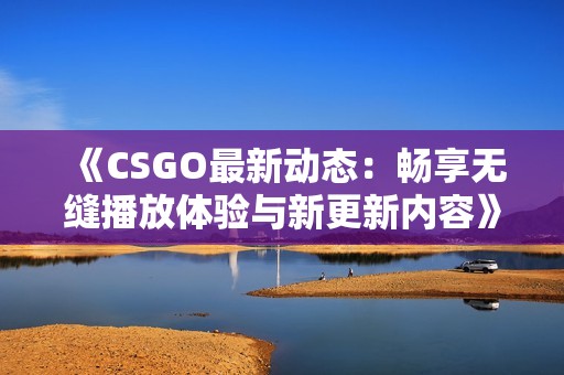 《CSGO最新动态：畅享无缝播放体验与新更新内容》