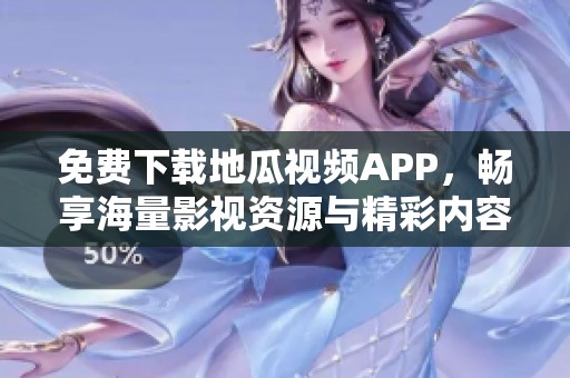 免费下载地瓜视频APP，畅享海量影视资源与精彩内容