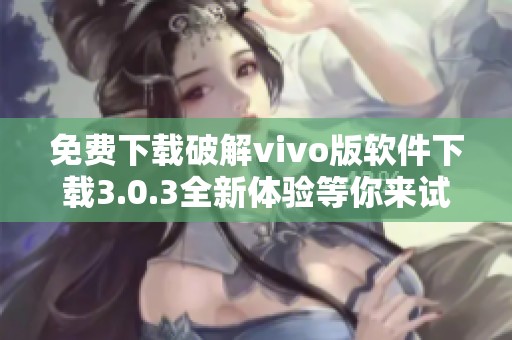 免费下载破解vivo版软件下载3.0.3全新体验等你来试