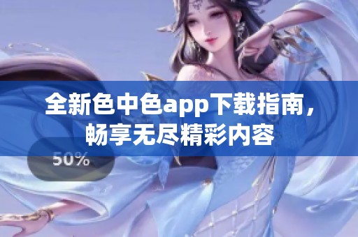 全新色中色app下载指南，畅享无尽精彩内容