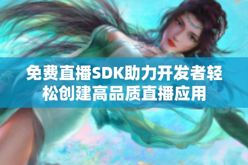 免费直播SDK助力开发者轻松创建高品质直播应用