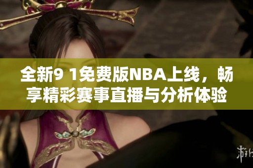 全新9 1免费版NBA上线，畅享精彩赛事直播与分析体验