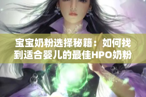 宝宝奶粉选择秘籍：如何找到适合婴儿的最佳HPO奶粉