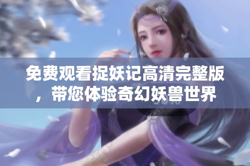 免费观看捉妖记高清完整版，带您体验奇幻妖兽世界