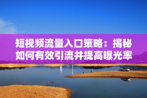 短视频流量入口策略：揭秘如何有效引流并提高曝光率