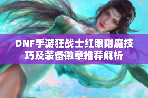 DNF手游狂战士红眼附魔技巧及装备徽章推荐解析