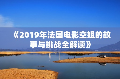 《2019年法国电影空姐的故事与挑战全解读》