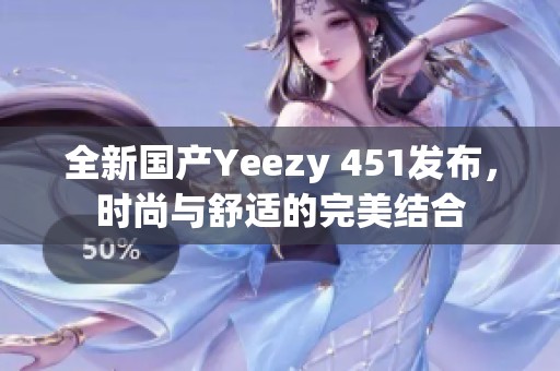 全新国产Yeezy 451发布，时尚与舒适的完美结合