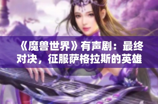 《魔兽世界》有声剧：最终对决，征服萨格拉斯的英雄之路