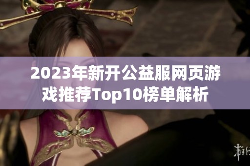 2023年新开公益服网页游戏推荐Top10榜单解析