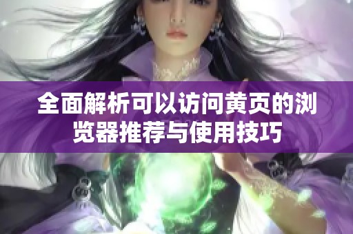 全面解析可以访问黄页的浏览器推荐与使用技巧