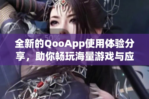 全新的QooApp使用体验分享，助你畅玩海量游戏与应用