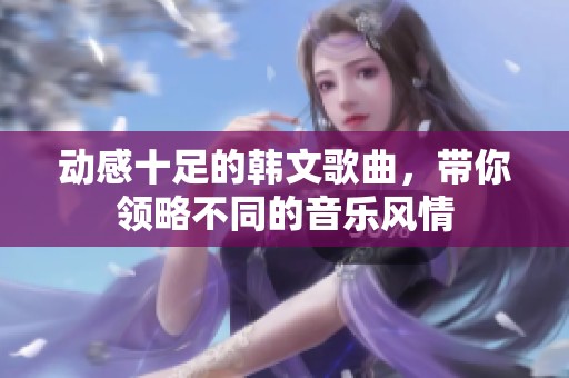 动感十足的韩文歌曲，带你领略不同的音乐风情