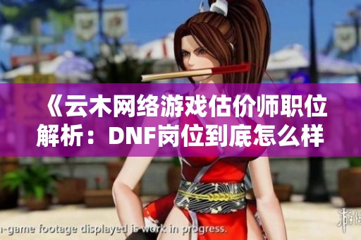 《云木网络游戏估价师职位解析：DNF岗位到底怎么样》