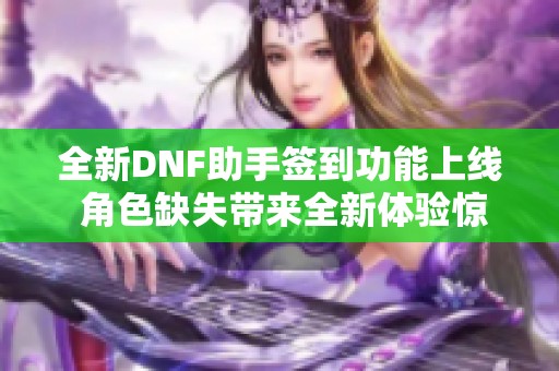 全新DNF助手签到功能上线 角色缺失带来全新体验惊喜