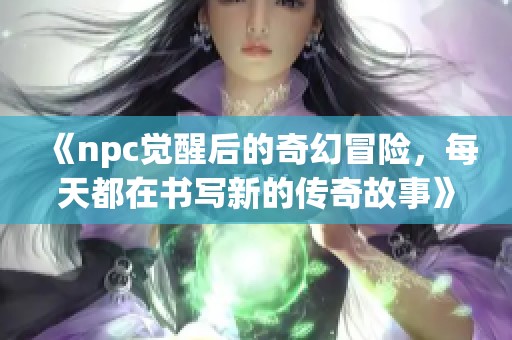 《npc觉醒后的奇幻冒险，每天都在书写新的传奇故事》