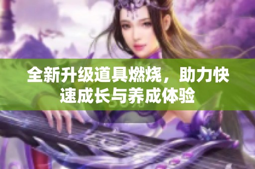 全新升级道具燃烧，助力快速成长与养成体验