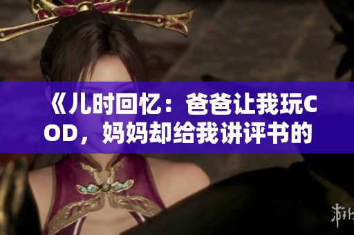 《儿时回忆：爸爸让我玩COD，妈妈却给我讲评书的故事》