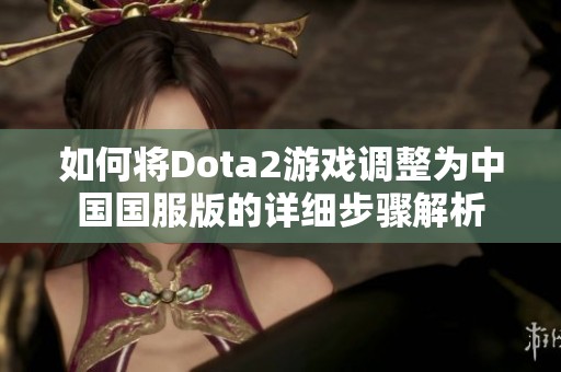 如何将Dota2游戏调整为中国国服版的详细步骤解析