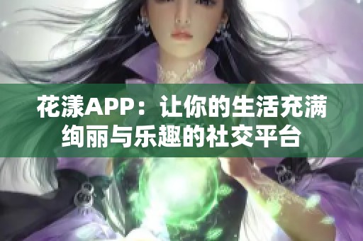 花漾APP：让你的生活充满绚丽与乐趣的社交平台