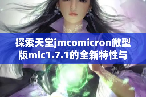 探索天堂jmcomicron微型版mic1.7.1的全新特性与应用潜力