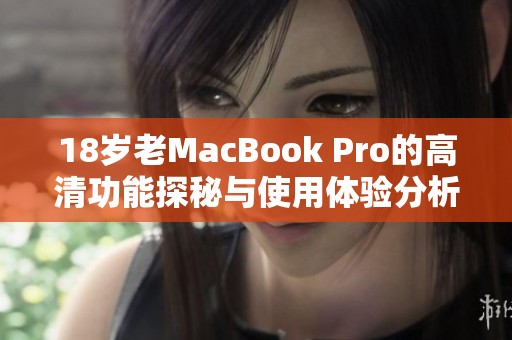 18岁老MacBook Pro的高清功能探秘与使用体验分析