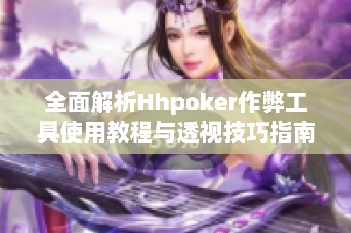 全面解析Hhpoker作弊工具使用教程与透视技巧指南