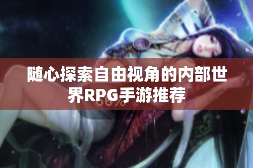 随心探索自由视角的内部世界RPG手游推荐