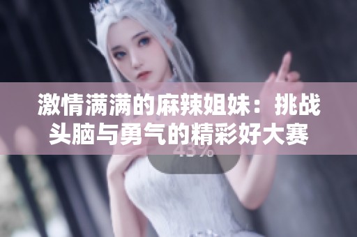 激情满满的麻辣姐妹：挑战头脑与勇气的精彩好大赛