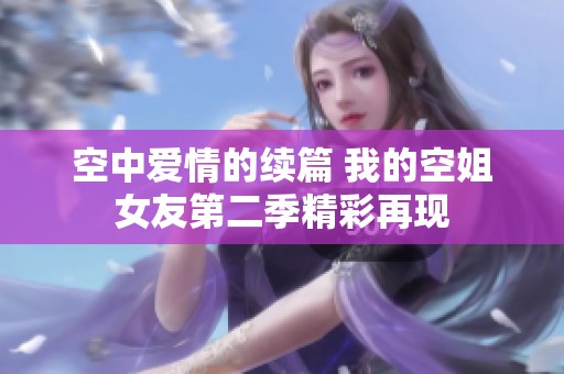 空中爱情的续篇 我的空姐女友第二季精彩再现