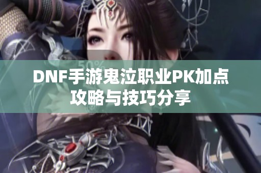 DNF手游鬼泣职业PK加点攻略与技巧分享