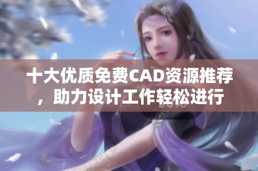 十大优质免费CAD资源推荐，助力设计工作轻松进行