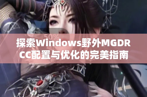 探索Windows野外MGDRCC配置与优化的完美指南