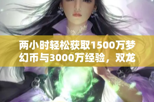 两小时轻松获取1500万梦幻币与3000万经验，双龙比铃铛更好玩！