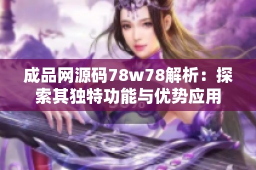 成品网源码78w78解析：探索其独特功能与优势应用