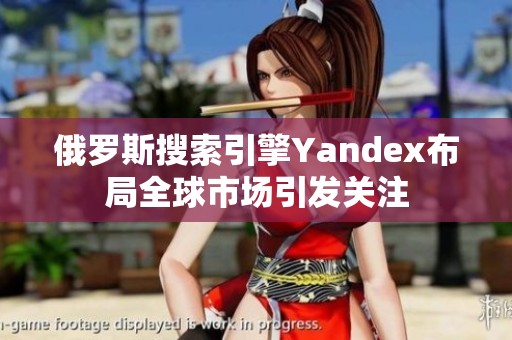 俄罗斯搜索引擎Yandex布局全球市场引发关注